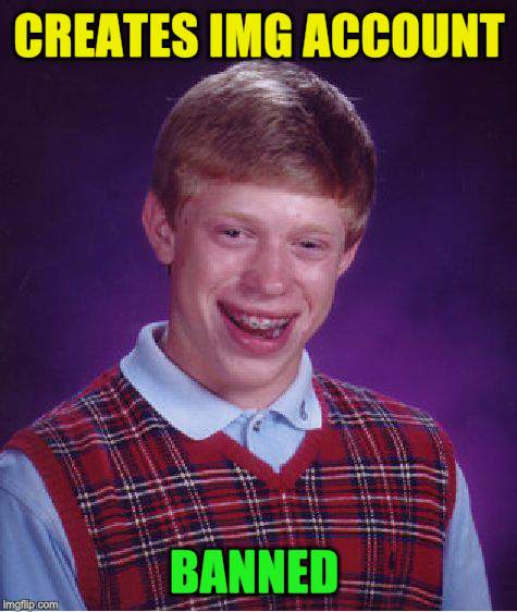 Bad Luck Brian Meme | CREATES IMG ACCOUNT BANNED | image tagged in memes,bad luck brian | made w/ Imgflip meme maker