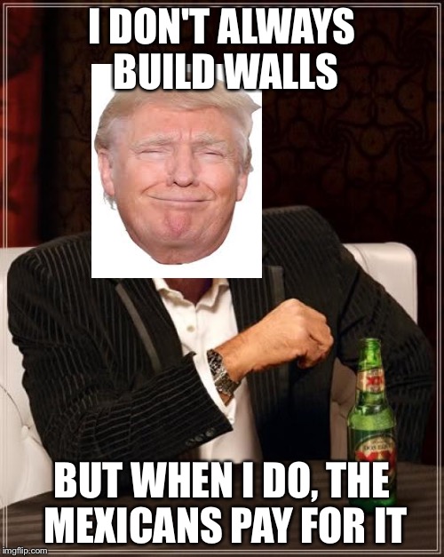 Most interesting man in the world Donald trump building walls | I DON'T ALWAYS BUILD WALLS; BUT WHEN I DO, THE MEXICANS PAY FOR IT | image tagged in memes,the most interesting man in the world,the most interesting man in the world donald trump,funny,futurama fry,one does not s | made w/ Imgflip meme maker