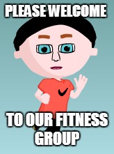 Welcome | PLEASE WELCOME; TO OUR FITNESS GROUP | image tagged in fitness | made w/ Imgflip meme maker