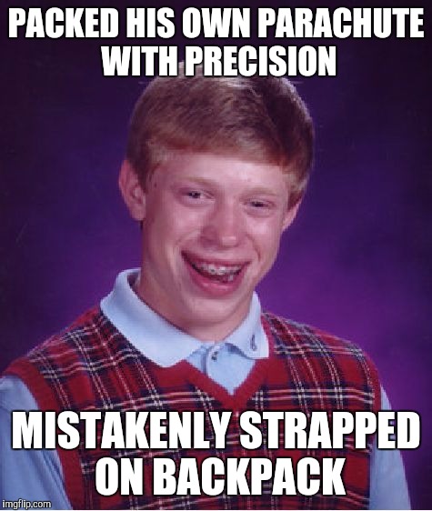 Bad Luck Brian | PACKED HIS OWN PARACHUTE WITH PRECISION; MISTAKENLY STRAPPED ON BACKPACK | image tagged in memes,bad luck brian | made w/ Imgflip meme maker