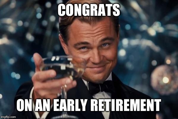 Leonardo Dicaprio Cheers Meme | CONGRATS ON AN EARLY RETIREMENT | image tagged in memes,leonardo dicaprio cheers | made w/ Imgflip meme maker