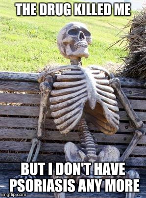 Waiting Skeleton Meme | THE DRUG KILLED ME BUT I DON'T HAVE PSORIASIS ANY MORE | image tagged in memes,waiting skeleton | made w/ Imgflip meme maker