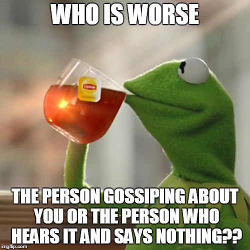 But That's None Of My Business | WHO IS WORSE; THE PERSON GOSSIPING ABOUT YOU OR THE PERSON WHO HEARS IT AND SAYS NOTHING?? | image tagged in memes,but thats none of my business,kermit the frog | made w/ Imgflip meme maker