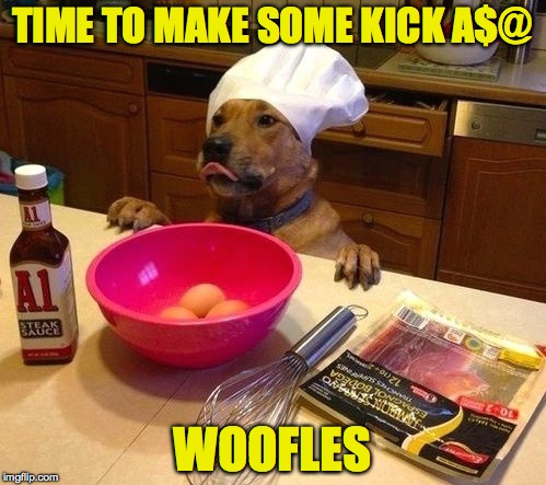 Cutest chef I've ever seen. | TIME TO MAKE SOME KICK A$@; WOOFLES | image tagged in memes,funny,dogs,animals,lol,cute | made w/ Imgflip meme maker