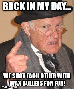 Back In My Day | BACK IN MY DAY... WE SHOT EACH OTHER WITH WAX BULLETS FOR FUN! | image tagged in memes,back in my day,aegis_runestone | made w/ Imgflip meme maker