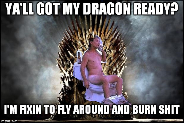 Timmy Targaryen | YA'LL GOT MY DRAGON READY? I'M FIXIN TO FLY AROUND AND BURN SHIT | image tagged in game of thrones | made w/ Imgflip meme maker