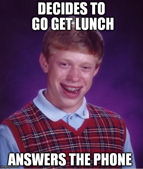Bad Luck Brian | DECIDES TO GO GET LUNCH; ANSWERS THE PHONE | image tagged in memes,bad luck brian | made w/ Imgflip meme maker