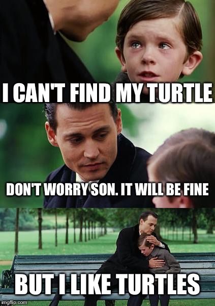 Finding Neverland Meme | I CAN'T FIND MY TURTLE; DON'T WORRY SON.
IT WILL BE FINE; BUT I LIKE TURTLES | image tagged in memes,finding neverland | made w/ Imgflip meme maker