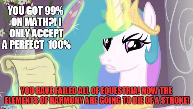 my little pony you failed the ap exam | YOU GOT 99% ON MATH?! I ONLY ACCEPT A PERFECT  100%; YOU HAVE FAILED ALL OF EQUESTRIA! NOW THE ELEMENTS OF HARMONY ARE GOING TO DIE OF A STROKE! | image tagged in my little pony you failed the ap exam | made w/ Imgflip meme maker