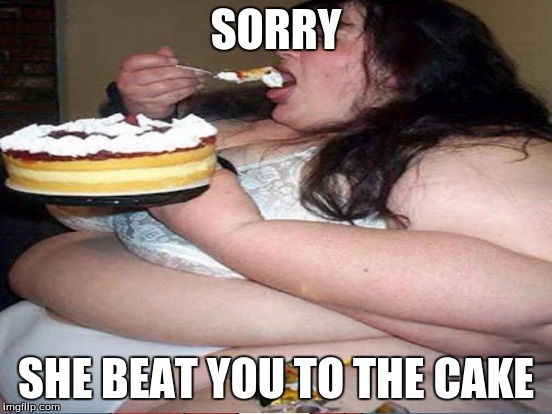 SORRY SHE BEAT YOU TO THE CAKE | made w/ Imgflip meme maker