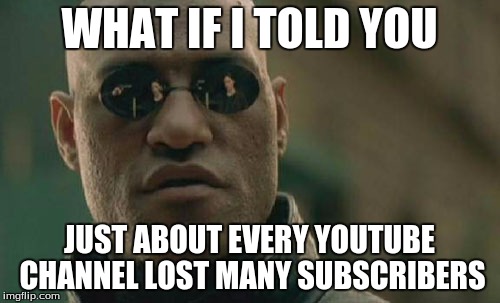 Matrix Morpheus Meme | WHAT IF I TOLD YOU JUST ABOUT EVERY YOUTUBE CHANNEL LOST MANY SUBSCRIBERS | image tagged in memes,matrix morpheus | made w/ Imgflip meme maker