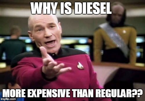 Is this the case where you live? | WHY IS DIESEL; MORE EXPENSIVE THAN REGULAR?? | image tagged in memes,picard wtf,gas station,economics | made w/ Imgflip meme maker