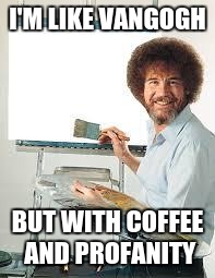 Painting Joy | I'M LIKE VANGOGH; BUT WITH COFFEE AND PROFANITY | image tagged in painting joy | made w/ Imgflip meme maker