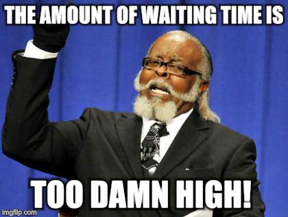 Too Damn High Meme | THE AMOUNT OF WAITING TIME IS TOO DAMN HIGH! | image tagged in memes,too damn high | made w/ Imgflip meme maker