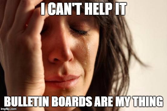 First World Problems Meme | I CAN'T HELP IT BULLETIN BOARDS ARE MY THING | image tagged in memes,first world problems | made w/ Imgflip meme maker