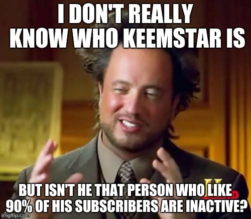 Ancient Aliens Meme | I DON'T REALLY KNOW WHO KEEMSTAR IS BUT ISN'T HE THAT PERSON WHO LIKE 90% OF HIS SUBSCRIBERS ARE INACTIVE? | image tagged in memes,ancient aliens | made w/ Imgflip meme maker