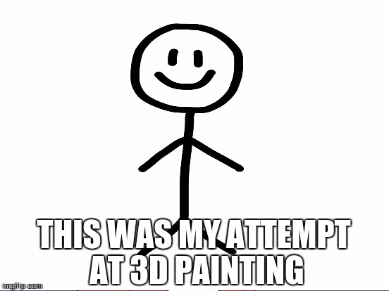 THIS WAS MY ATTEMPT AT 3D PAINTING | made w/ Imgflip meme maker