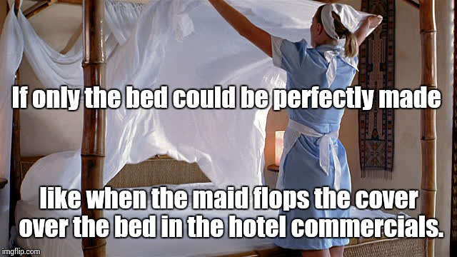 Maid making bed | If only the bed could be perfectly made; like when the maid flops the cover over the bed in the hotel commercials. | image tagged in maid making bed | made w/ Imgflip meme maker