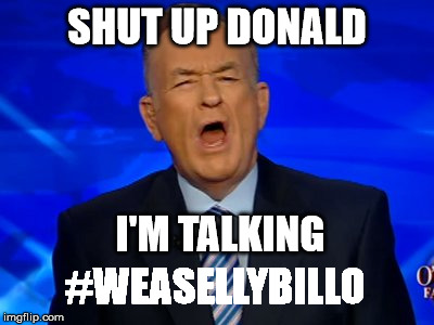 Bill O'Reilly | SHUT UP DONALD; I'M TALKING; #WEASELLYBILLO | image tagged in bill o'reilly | made w/ Imgflip meme maker