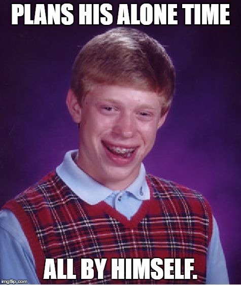 Bad Luck Brian Meme | PLANS HIS ALONE TIME; ALL BY HIMSELF. | image tagged in memes,bad luck brian | made w/ Imgflip meme maker