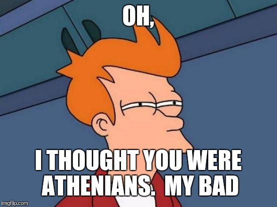 Futurama Fry Meme | OH, I THOUGHT YOU WERE ATHENIANS.  MY BAD | image tagged in memes,futurama fry | made w/ Imgflip meme maker