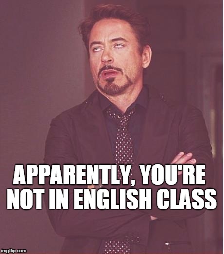 Face You Make Robert Downey Jr Meme | APPARENTLY, YOU'RE NOT IN ENGLISH CLASS | image tagged in memes,face you make robert downey jr | made w/ Imgflip meme maker