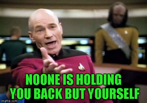 Picard Wtf Meme | NOONE IS HOLDING YOU BACK BUT YOURSELF | image tagged in memes,picard wtf | made w/ Imgflip meme maker