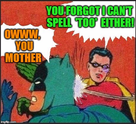 Robin slaps | YOU FORGOT I CAN'T SPELL  'TOO'  EITHER! OWWW,  YOU MOTHER | image tagged in robin slaps | made w/ Imgflip meme maker