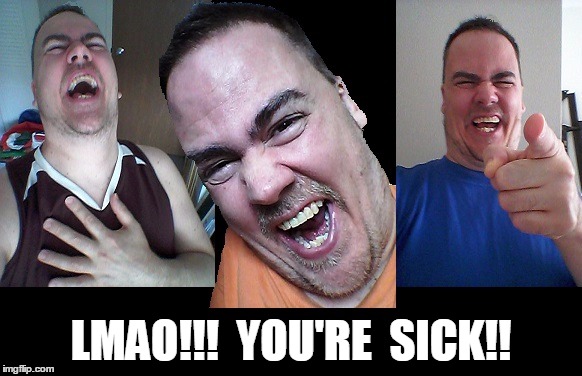 LMAO! | LMAO!!!  YOU'RE  SICK!! | image tagged in lmao | made w/ Imgflip meme maker