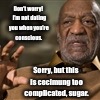Don't worry!  I'm not dating you when you're conscious. Sorry, but this is cecimung too complicated, sugar. | made w/ Imgflip meme maker