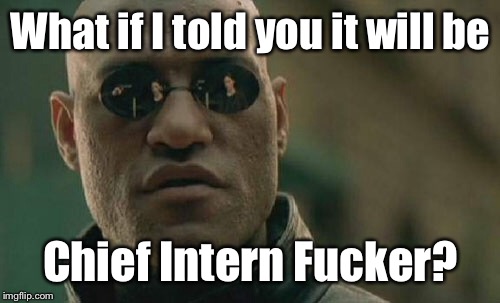 Matrix Morpheus Meme | What if I told you it will be Chief Intern F**ker? | image tagged in memes,matrix morpheus | made w/ Imgflip meme maker