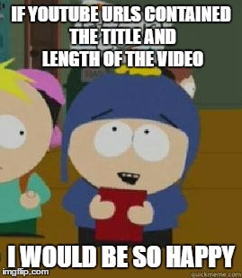 Craig Would Be So Happy | IF YOUTUBE URLS CONTAINED THE TITLE AND LENGTH OF THE VIDEO; I WOULD BE SO HAPPY | image tagged in craig would be so happy,AdviceAnimals | made w/ Imgflip meme maker