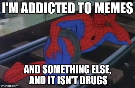 I'M ADDICTED TO MEMES AND SOMETHING ELSE, AND IT ISN'T DRUGS | made w/ Imgflip meme maker