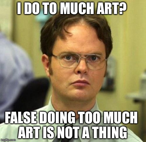 False | I DO TO MUCH ART? FALSE DOING TOO MUCH ART IS NOT A THING | image tagged in false | made w/ Imgflip meme maker