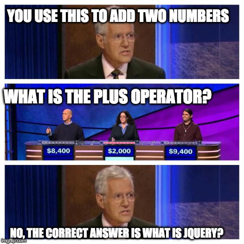 Jeopardy | YOU USE THIS TO ADD TWO NUMBERS; WHAT IS THE PLUS OPERATOR? NO, THE CORRECT ANSWER IS WHAT IS JQUERY? | image tagged in jeopardy | made w/ Imgflip meme maker