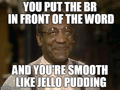 word | YOU PUT THE BR IN FRONT OF THE WORD; AND YOU'RE SMOOTH LIKE JELLO PUDDING | image tagged in bill cosby,memes | made w/ Imgflip meme maker