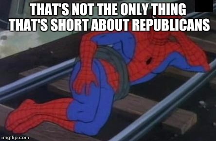 THAT'S NOT THE ONLY THING THAT'S SHORT ABOUT REPUBLICANS | made w/ Imgflip meme maker