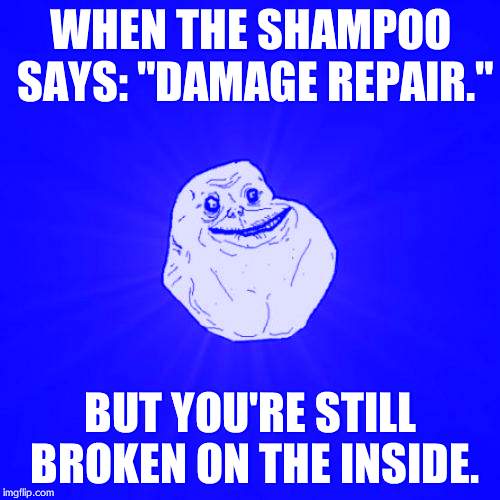Forever Shampoo | WHEN THE SHAMPOO SAYS: "DAMAGE REPAIR."; BUT YOU'RE STILL BROKEN ON THE INSIDE. | image tagged in memes,forever alone,shampoo | made w/ Imgflip meme maker