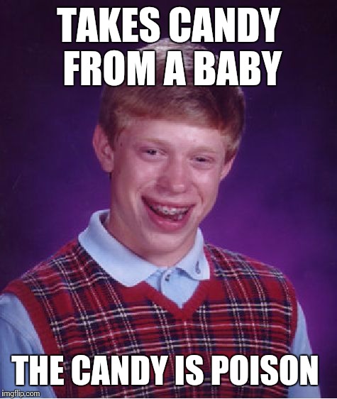 Bad Luck Brian | TAKES CANDY FROM A BABY; THE CANDY IS POISON | image tagged in memes,bad luck brian | made w/ Imgflip meme maker