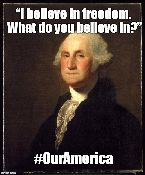 George Washington | “I believe in freedom. What do you believe in?”; #OurAmerica | image tagged in george washington | made w/ Imgflip meme maker
