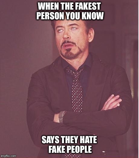 Face You Make Robert Downey Jr | WHEN THE FAKEST PERSON YOU KNOW; SAYS THEY HATE FAKE PEOPLE | image tagged in face you make robert downey jr,funny | made w/ Imgflip meme maker