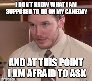 Afraid To Ask Andy (Closeup) | I DON'T KNOW WHAT I AM SUPPOSED TO DO ON MY CAKEDAY; AND AT THIS POINT I AM AFRAID TO ASK | image tagged in memes,afraid to ask andy closeup,AdviceAnimals | made w/ Imgflip meme maker