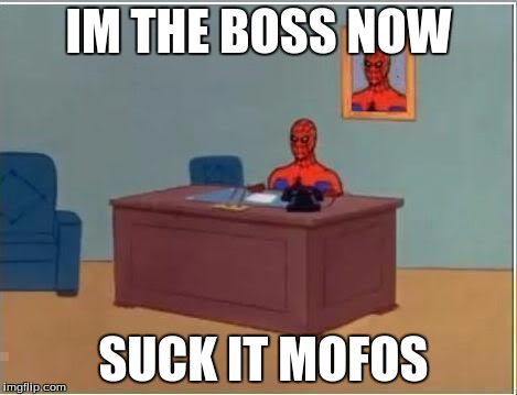 Spiderman Computer Desk | IM THE BOSS NOW; SUCK IT MOFOS | image tagged in memes,spiderman computer desk,spiderman | made w/ Imgflip meme maker