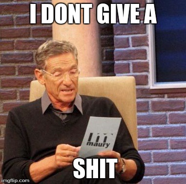 Maury Lie Detector | I DONT GIVE A; SHIT | image tagged in memes,maury lie detector | made w/ Imgflip meme maker