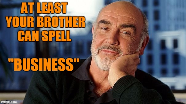 AT LEAST YOUR BROTHER CAN SPELL "BUSINESS" | image tagged in sean | made w/ Imgflip meme maker