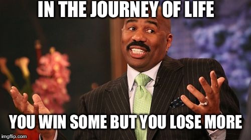 Steve Harvey Meme | IN THE JOURNEY OF LIFE YOU WIN SOME BUT YOU LOSE MORE | image tagged in memes,steve harvey | made w/ Imgflip meme maker