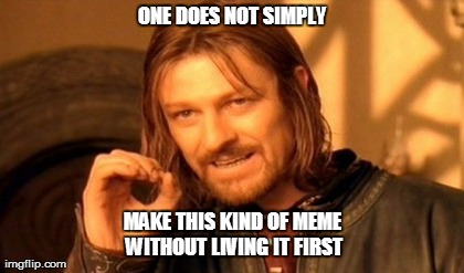 One Does Not Simply Meme | ONE DOES NOT SIMPLY MAKE THIS KIND OF MEME WITHOUT LIVING IT FIRST | image tagged in memes,one does not simply | made w/ Imgflip meme maker