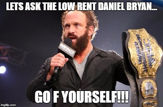 Yeah | LETS ASK THE LOW RENT DANIEL BRYAN... GO F YOURSELF!!! | image tagged in yeah | made w/ Imgflip meme maker