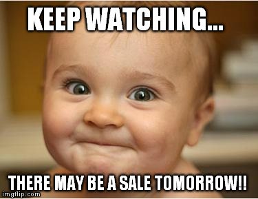 Happy Baby | KEEP WATCHING... THERE MAY BE A SALE TOMORROW!! | image tagged in happy baby | made w/ Imgflip meme maker