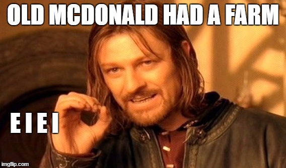 One Does Not Simply | OLD MCDONALD HAD A FARM; E I E I | image tagged in memes,one does not simply | made w/ Imgflip meme maker